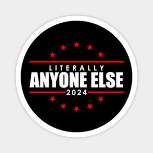 Literally Anyone Else Funny President Election 2024 Magnet